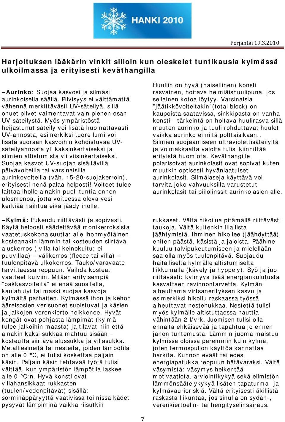 Myös ympäristöstä heijastunut säteily voi lisätä huomattavasti UV-annosta, esimerkiksi tuore lumi voi lisätä suoraan kasvoihin kohdistuvaa UVsäteilyannosta yli kaksinkertaiseksi ja silmien