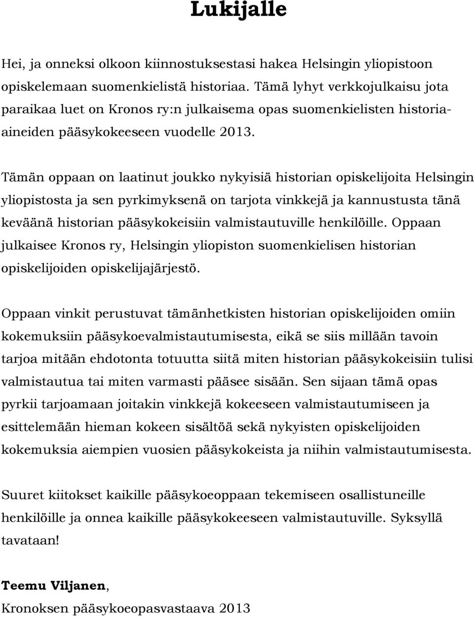 Tämän oppaan on laatinut joukko nykyisiä historian opiskelijoita Helsingin yliopistosta ja sen pyrkimyksenä on tarjota vinkkejä ja kannustusta tänä keväänä historian pääsykokeisiin valmistautuville