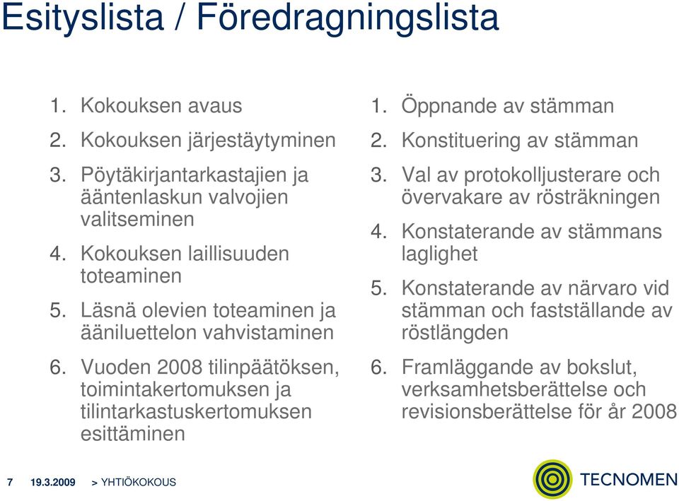 Vuoden 2008 tilinpäätöksen, toimintakertomuksen ja tilintarkastuskertomuksen esittäminen 1. Öppnande av stämman 2. Konstituering av stämman 3.