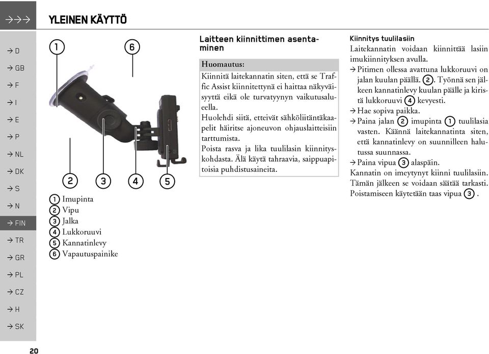 Poista rasva ja lika tuulilasin kiinnityskohdasta. Älä käytä tahraavia, saippuapitoisia puhdistusaineita. Kiinnitys tuulilasiin Laitekannatin voidaan kiinnittää lasiin imukiinnityksen avulla.