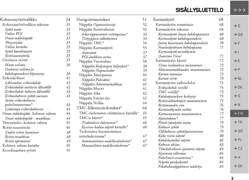 Erikoiskohde kohteen lähistöllä 43 Erikoiskohteen syöttö suoraan 43 Soitto erikoiskohteen puhelinnumeroon* 43 Lisätietoja erikoiskohteesta 44 Omat määränpäät -kohteen valinta 44 Omat määränpäät -