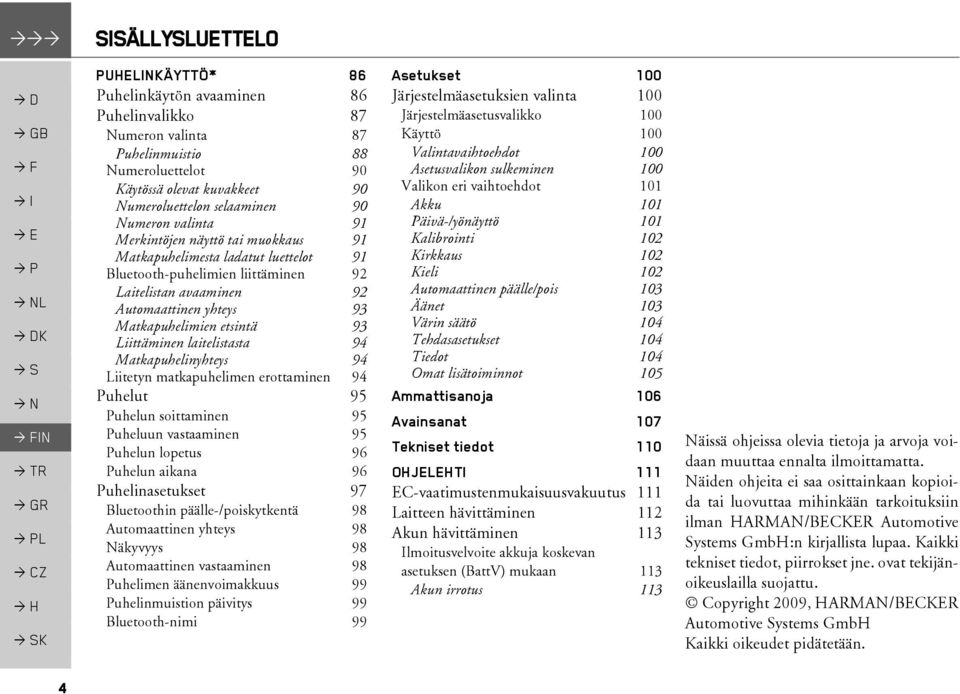 etsintä 93 Liittäminen laitelistasta 94 Matkapuhelinyhteys 94 Liitetyn matkapuhelimen erottaminen 94 Puhelut 95 Puhelun soittaminen 95 Puheluun vastaaminen 95 Puhelun lopetus 96 Puhelun aikana 96