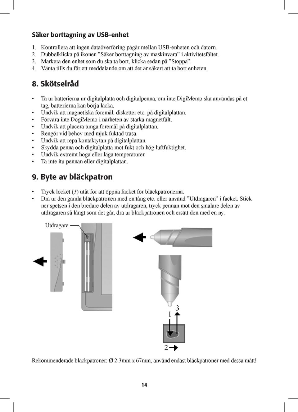 Skötselråd Ta ur batterierna ur digitalplatta och digitalpenna, om inte DigiMemo ska användas på et tag, batterierna kan börja läcka. Undvik att magnetiska föremål, disketter etc. på digitalplattan.