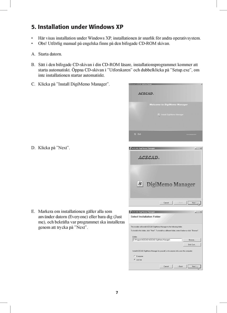 Sätt i den bifogade CD-skivan i din CD-ROM läsare, installationsprogrammet kommer att starta automatiskt. Öppna CD-skivan i Utforskaren och dubbelklicka på Setup.