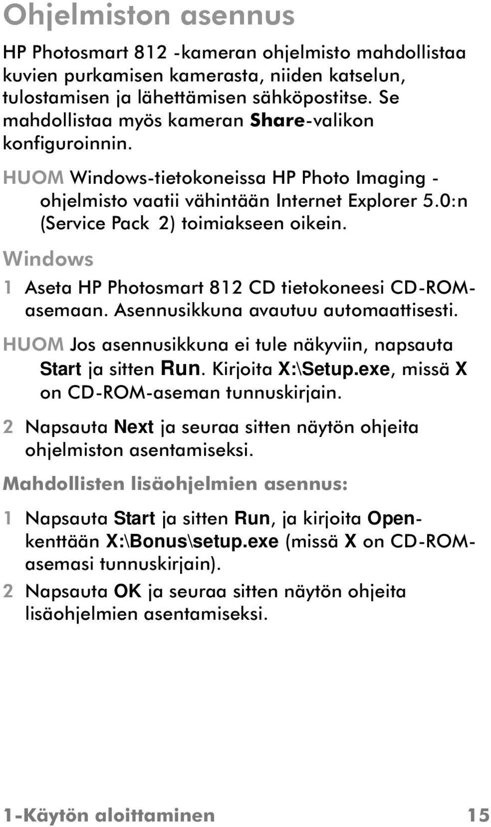Windows 1 Aseta HP Photosmart 812 CD tietokoneesi CD-ROMasemaan. Asennusikkuna avautuu automaattisesti. HUOM Jos asennusikkuna ei tule näkyviin, napsauta Start ja sitten Run. Kirjoita X:\Setup.