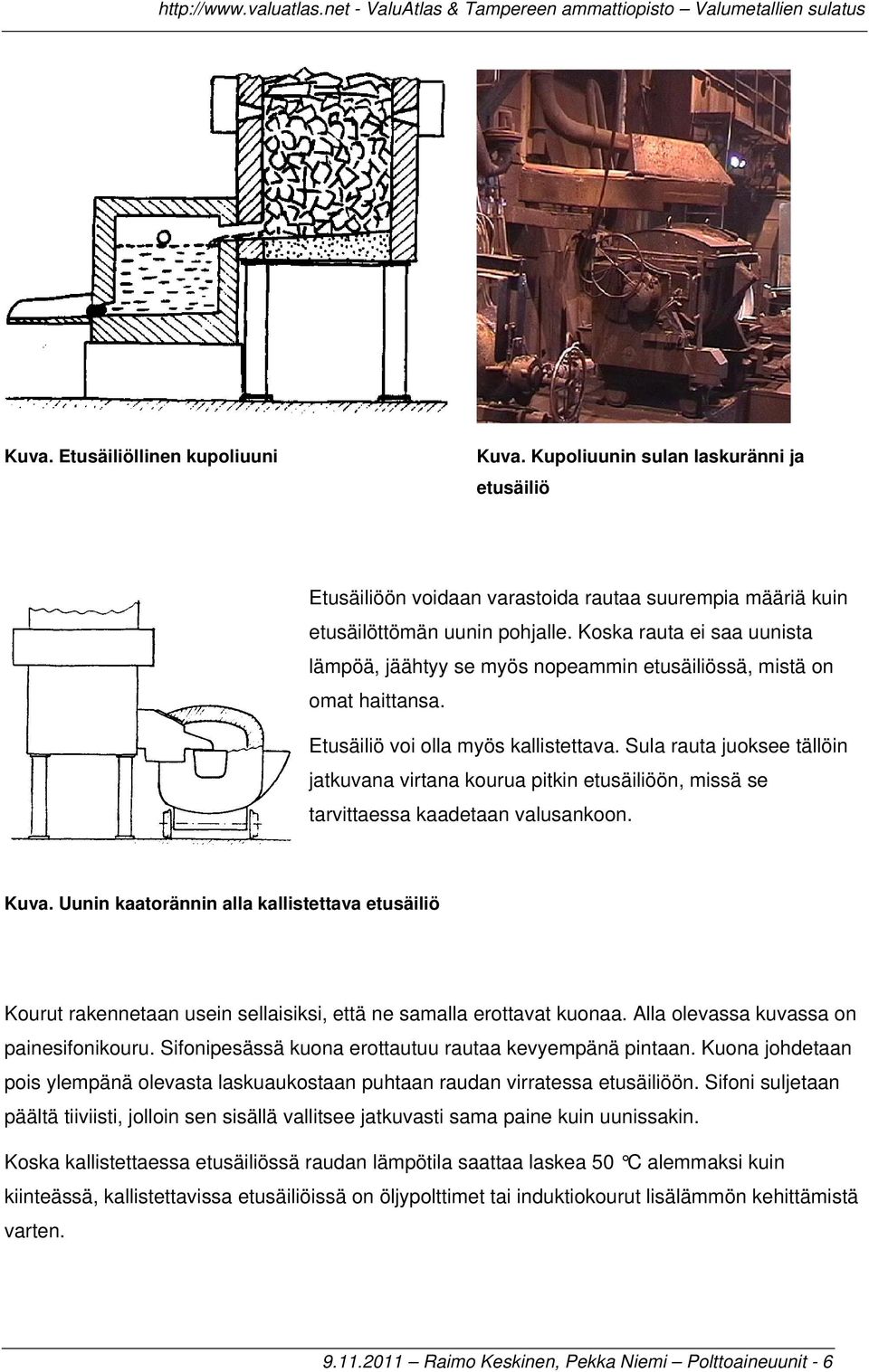 Sula rauta juoksee tällöin jatkuvana virtana kourua pitkin etusäiliöön, missä se tarvittaessa kaadetaan valusankoon. Kuva.