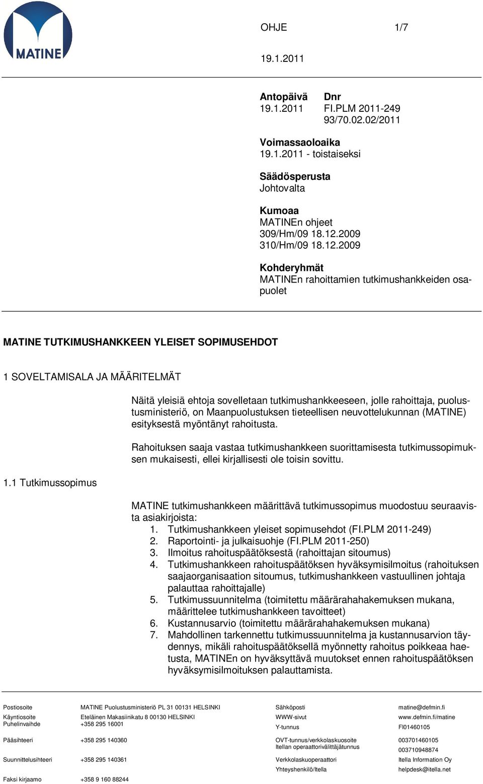 1 Tutkimussopimus Näitä yleisiä ehtoja sovelletaan tutkimushankkeeseen, jolle rahoittaja, puolustusministeriö, on Maanpuolustuksen tieteellisen neuvottelukunnan (MATINE) esityksestä myöntänyt