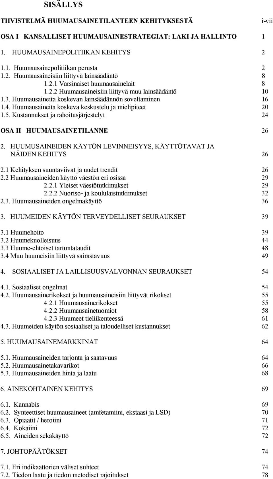 Huumausaineita koskeva keskustelu ja mielipiteet 20 1.5. Kustannukset ja rahoitusjärjestelyt 24 OSA II HUUMAUSAINETILANNE 26 2. HUUMUSAINEIDEN KÄYTÖN LEVINNEISYYS, KÄYTTÖTAVAT JA NÄIDEN KEHITYS 26 2.