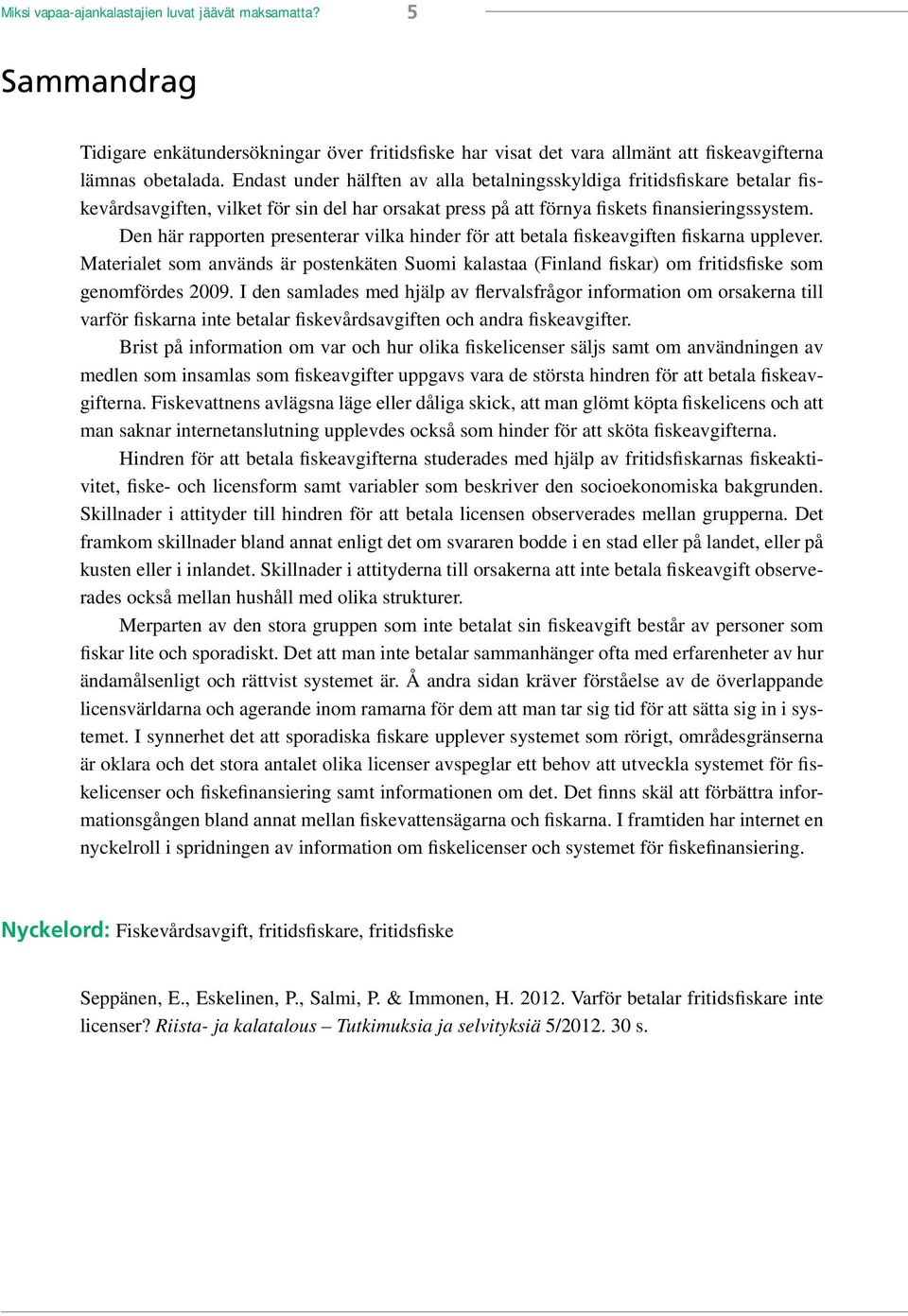 Den här rapporten presenterar vilka hinder för att betala fiskeavgiften fiskarna upplever. Materialet som används är postenkäten Suomi kalastaa (Finland fiskar) om fritidsfiske som genomfördes 2009.