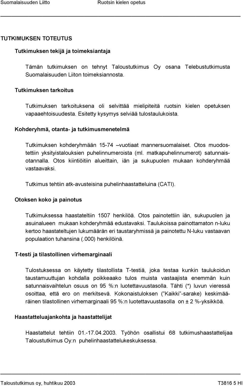 Kohderyhmä, otanta- ja tutkimusmenetelmä Tutkimuksen kohderyhmään 15-74 vuotiaat mannersuomalaiset. Otos muodostettiin yksityistalouksien puhelinnumeroista (ml.