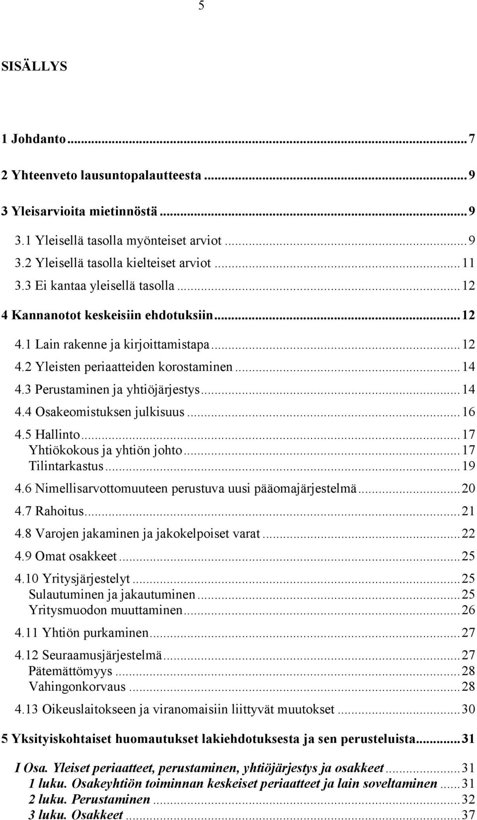 ..14 4.4 Osakeomistuksen julkisuus...16 4.5 Hallinto...17 Yhtiökokous ja yhtiön johto...17 Tilintarkastus...19 4.6 Nimellisarvottomuuteen perustuva uusi pääomajärjestelmä...20 4.7 Rahoitus...21 4.