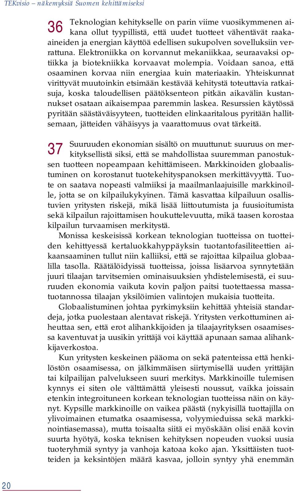 Yhteiskunnat virittyvät muutoinkin etsimään kestävää kehitystä toteuttavia ratkaisuja, koska taloudellisen päätöksenteon pitkän aikavälin kustannukset osataan aikaisempaa paremmin laskea.