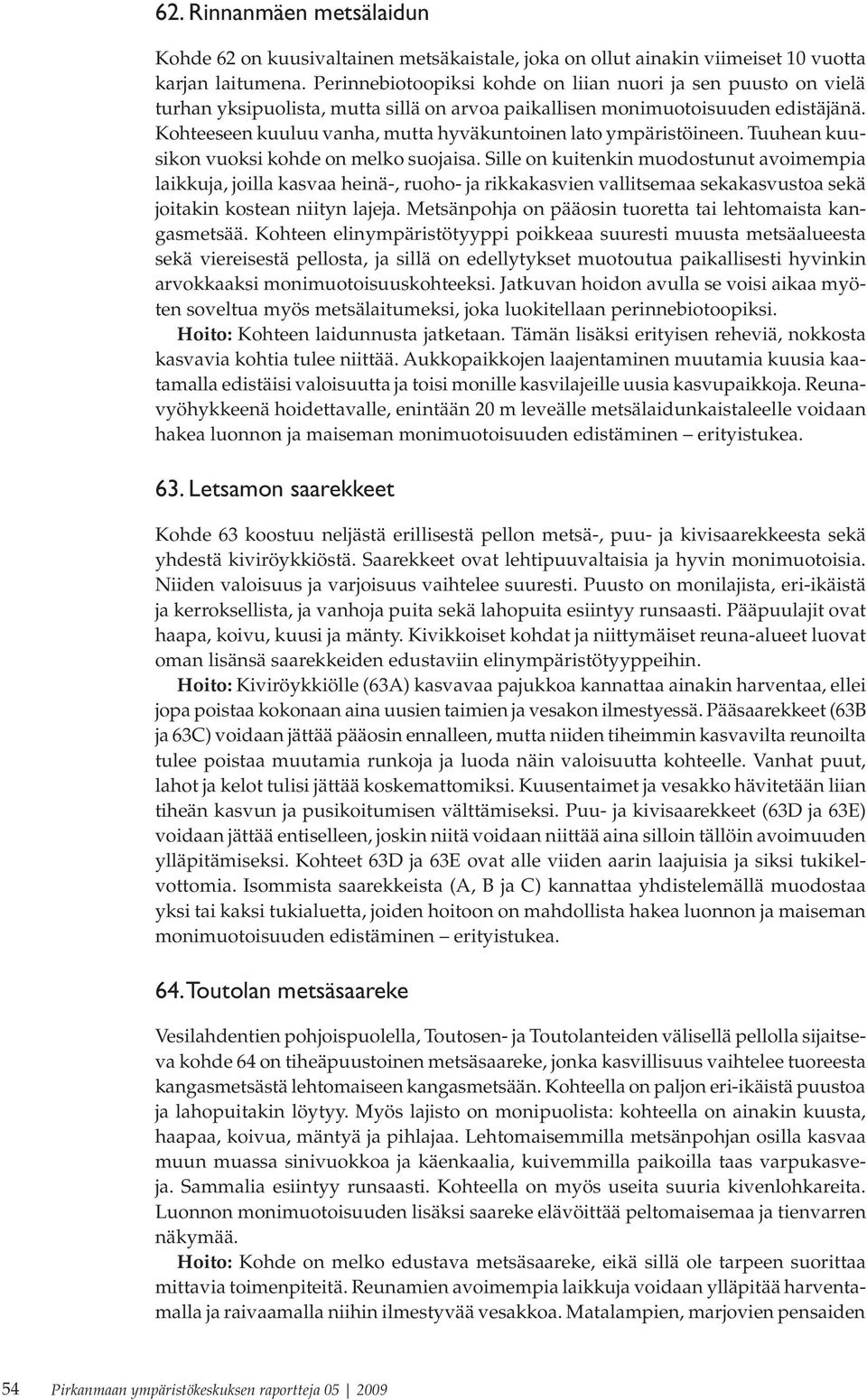 Kohteeseen kuuluu vanha, mutta hyväkuntoinen lato ympäristöineen. Tuuhean kuusikon vuoksi kohde on melko suojaisa.