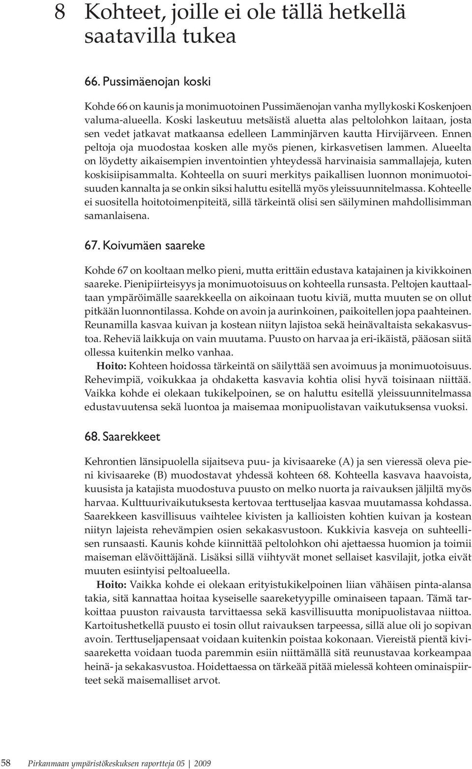 Ennen peltoja oja muodostaa kosken alle myös pienen, kirkasvetisen lammen. Alueelta on löydetty aikaisempien inventointien yhteydessä harvinaisia sammallajeja, kuten koskisiipisammalta.