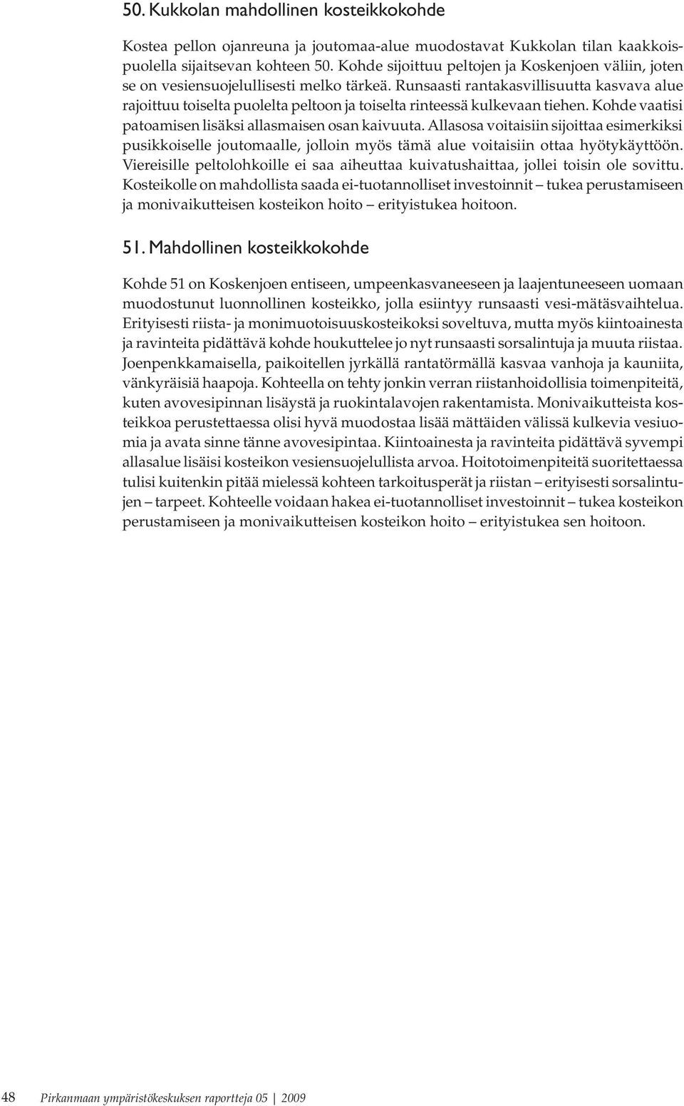 Runsaasti rantakasvillisuutta kasvava alue rajoittuu toiselta puolelta peltoon ja toiselta rinteessä kulkevaan tiehen. Kohde vaatisi patoamisen lisäksi allasmaisen osan kaivuuta.