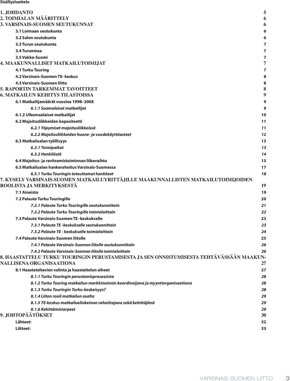 1 Matkailijamäärät vuosina 1998 2008 9 6.1.1 Suomalaiset matkailijat 9 6.1.2 Ulkomaalaiset matkailijat 10 6.2 Majoitusliikkeiden kapasiteetti 11 6.2.1 Yöpymiset majoitusliikkeissä 11 6.2.2 Majoitusliikkeiden huone- ja vuodekäyttöasteet 12 6.