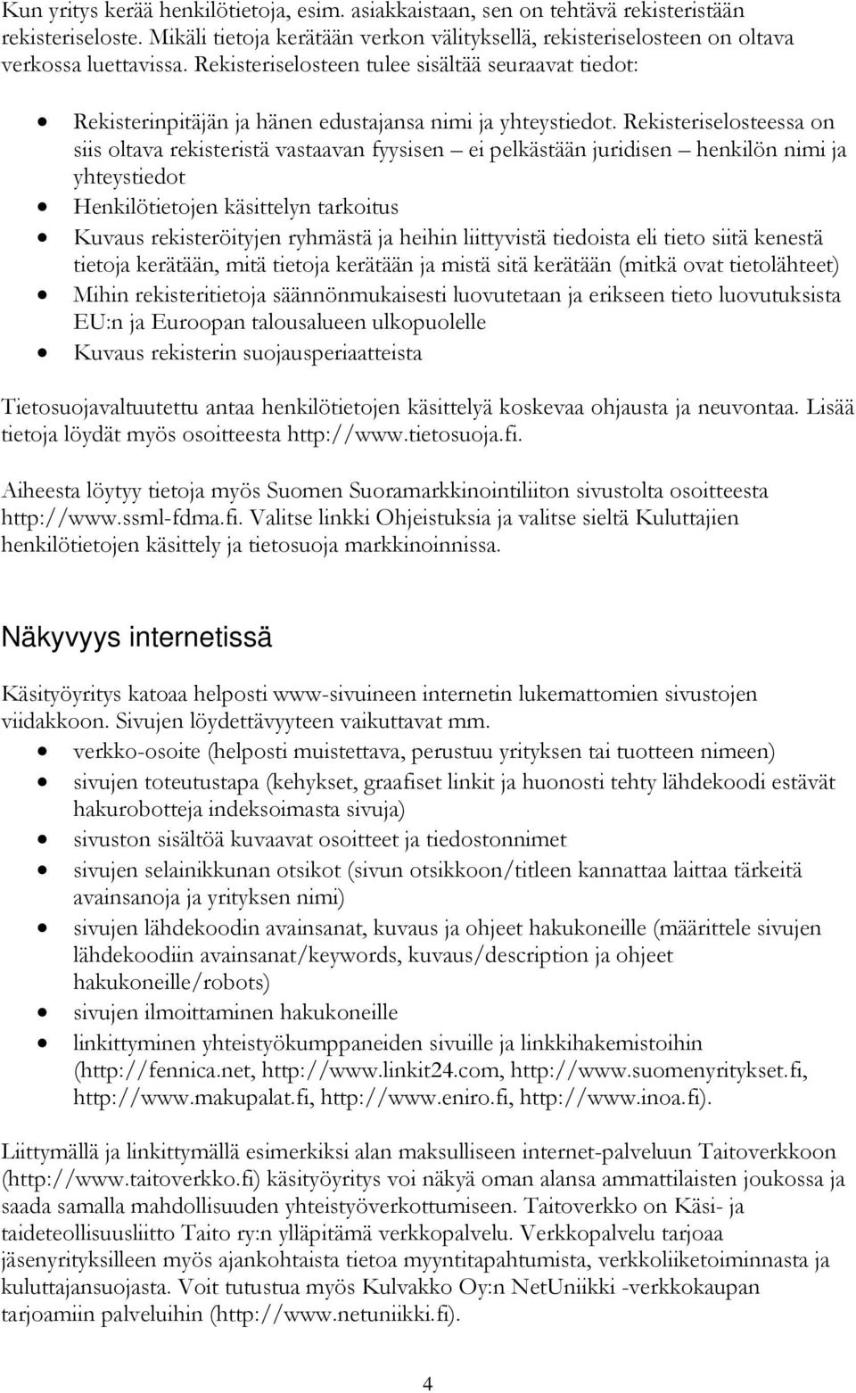 Rekisteriselosteessa on siis oltava rekisteristä vastaavan fyysisen ei pelkästään juridisen henkilön nimi ja yhteystiedot Henkilötietojen käsittelyn tarkoitus Kuvaus rekisteröityjen ryhmästä ja