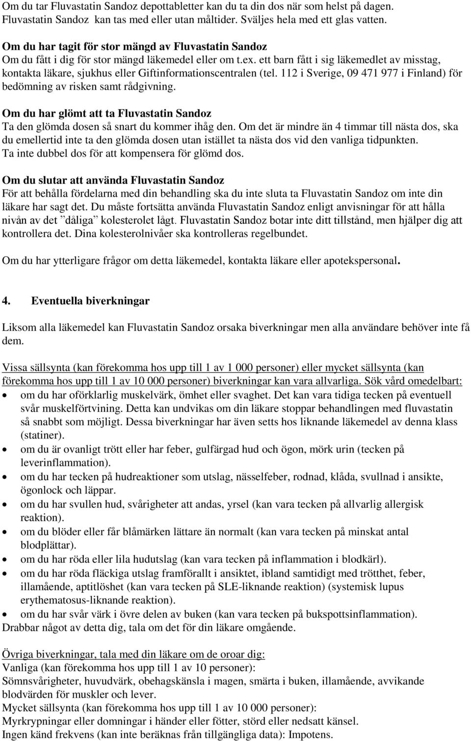 ett barn fått i sig läkemedlet av misstag, kontakta läkare, sjukhus eller Giftinformationscentralen (tel. 112 i Sverige, 09 471 977 i Finland) för bedömning av risken samt rådgivning.