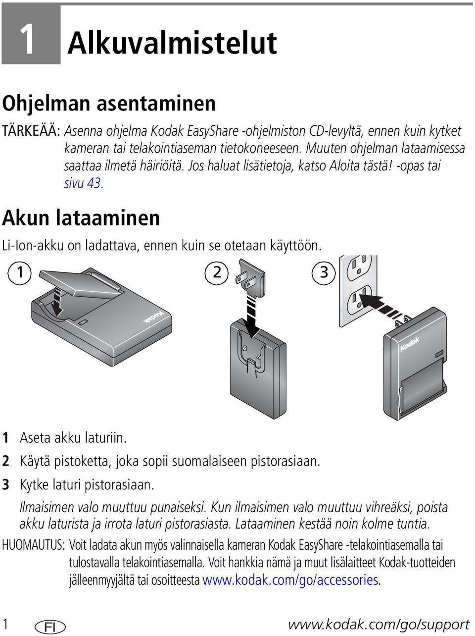 1 2 3 1 Aseta akku laturiin. 2 Käytä pistoketta, joka sopii suomalaiseen pistorasiaan. 3 Kytke laturi pistorasiaan. Ilmaisimen valo muuttuu punaiseksi.