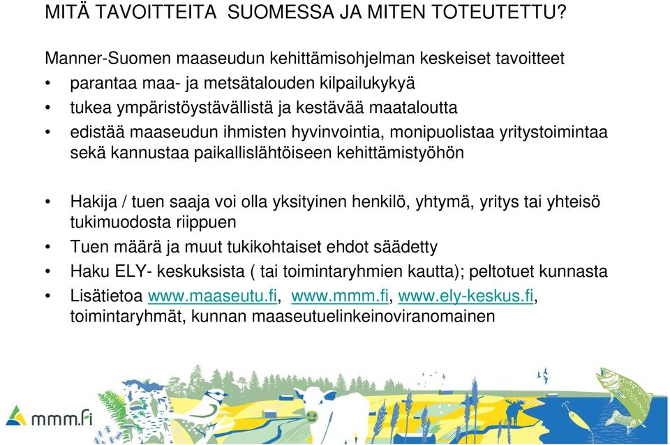 edistää maaseudun ihmisten hyvinvointia, monipuolistaa yritystoimintaa sekä kannustaa paikallislähtöiseen kehittämistyöhön Hakija / tuen saaja voi olla yksityinen