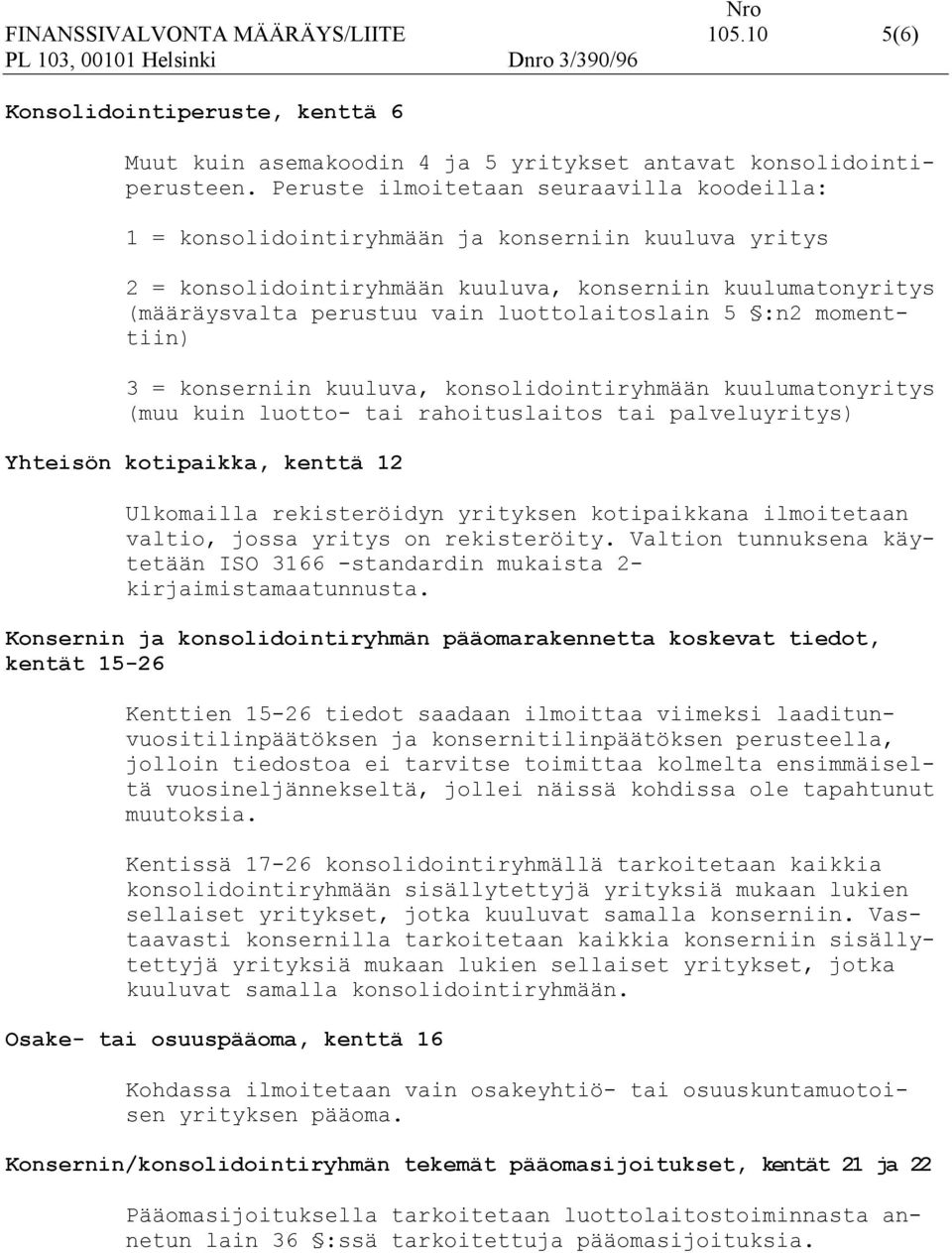 luottolaitoslain 5 :n2 momenttiin) 3 = konserniin kuuluva, konsolidointiryhmään kuulumatonyritys (muu kuin luotto- tai rahoituslaitos tai palveluyritys) Yhteisön kotipaikka, kenttä 12 Ulkomailla