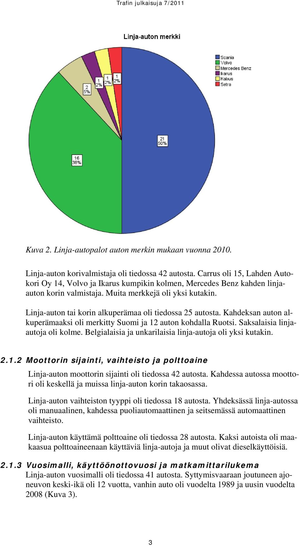 Linja-auton tai korin alkuperämaa oli tiedossa 25 autosta. Kahdeksan auton alkuperämaaksi oli merkitty Suomi ja 12 auton kohdalla Ruotsi. Saksalaisia linjaautoja oli kolme.