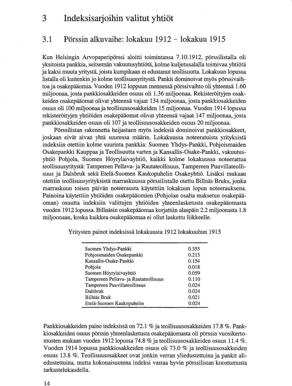 Lokakuun lopussa listalla oli kuitenkin jo kolme teollisuusyritystä. Pankit dominoivat myös pörssivaihtoaja osakepääomia. Vuoden 1912 loppuun mennessä pörssivaihto oli yhteensä 1.