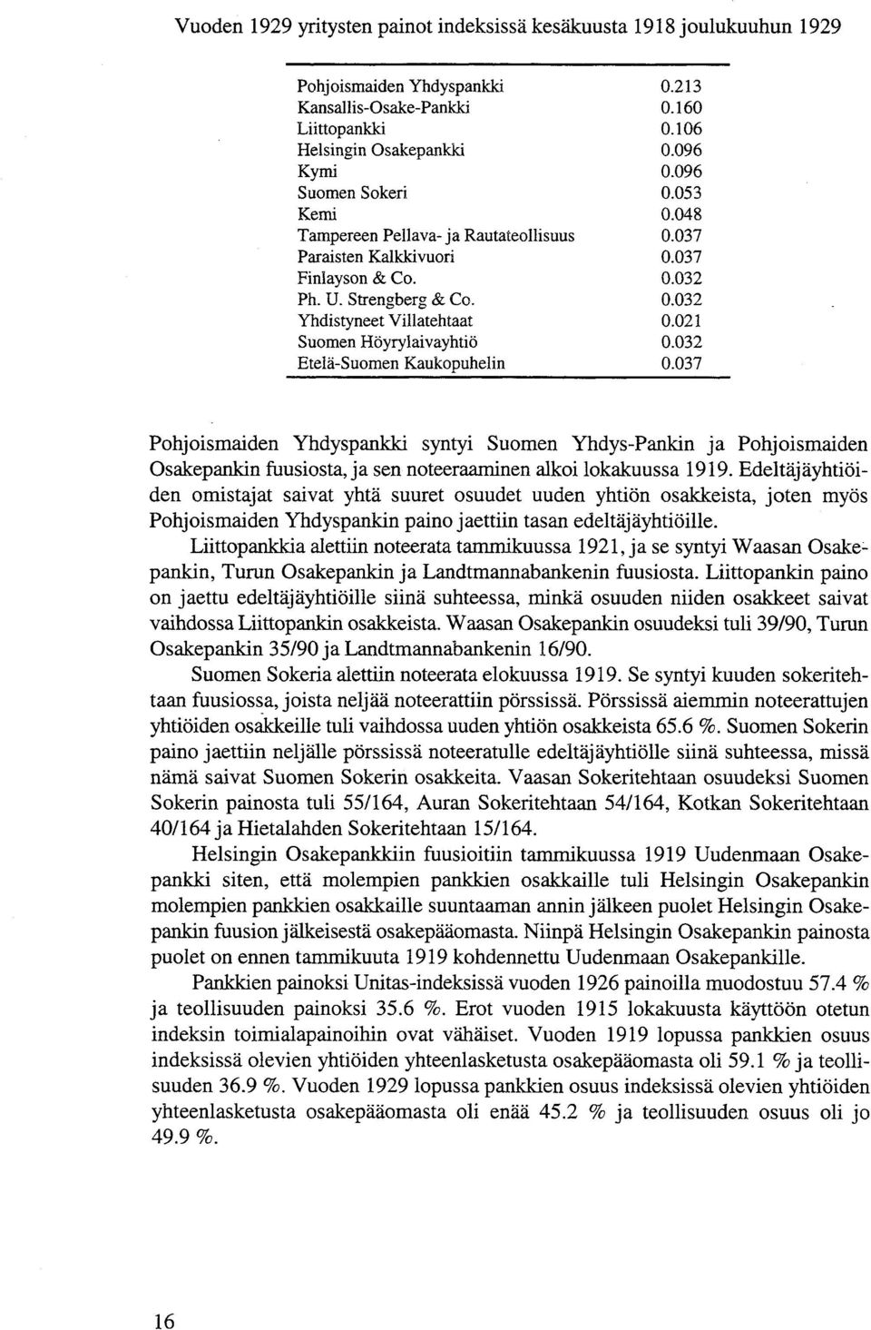 021 Suomen Höyrylaivayhtiö 0.032 Etelä-Suomen Kaukopuhelin 0.037 Pohjoismaiden Yhdyspankki syntyi Suomen Yhdys-Pankin ja Pohjoismaiden Osakepankin fuusiosta,ja sen noteeraaminen alkoi lokakuussa 1919.