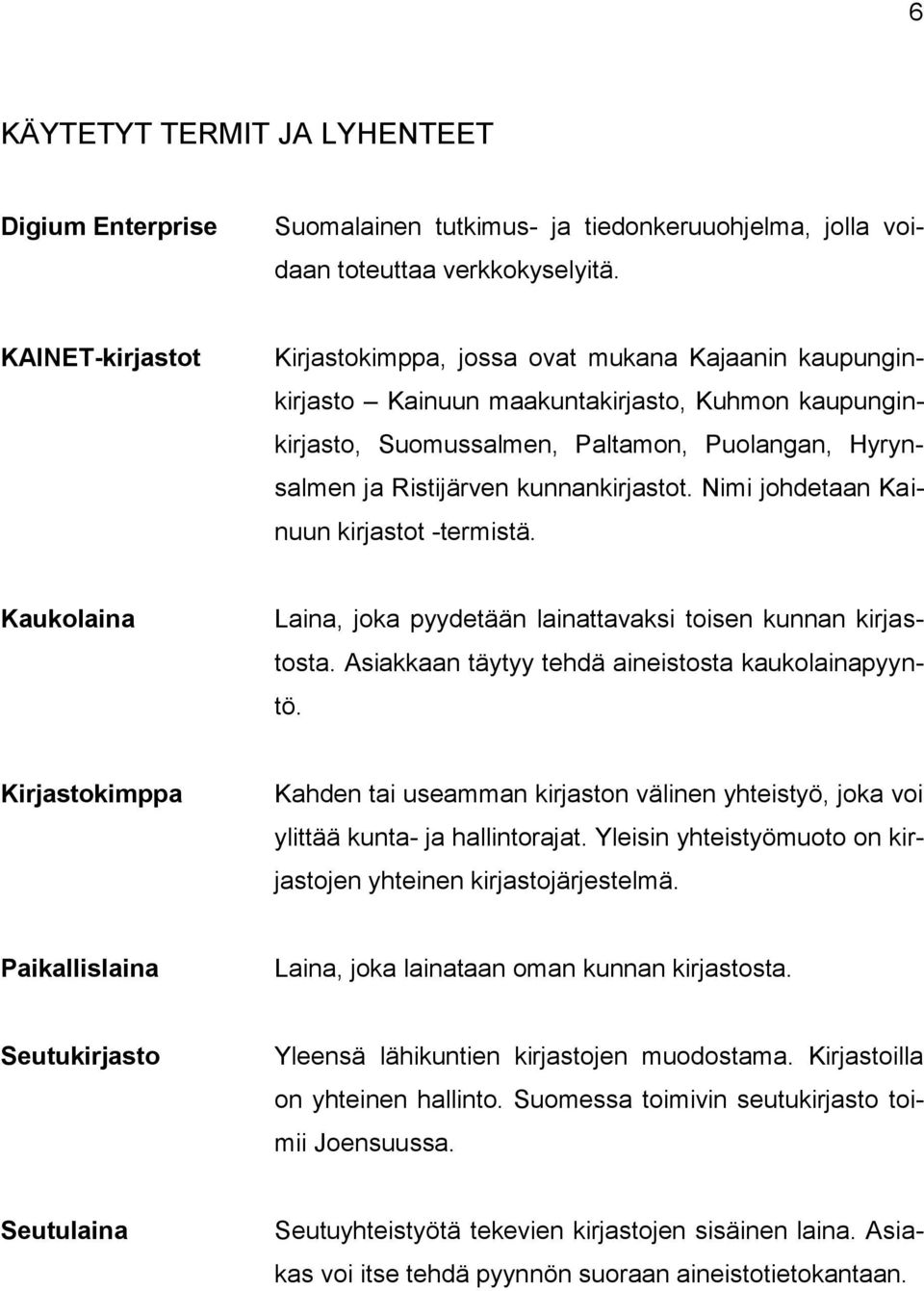 kunnankirjastot. Nimi johdetaan Kainuun kirjastot -termistä. Kaukolaina Laina, joka pyydetään lainattavaksi toisen kunnan kirjastosta. Asiakkaan täytyy tehdä aineistosta kaukolainapyyntö.