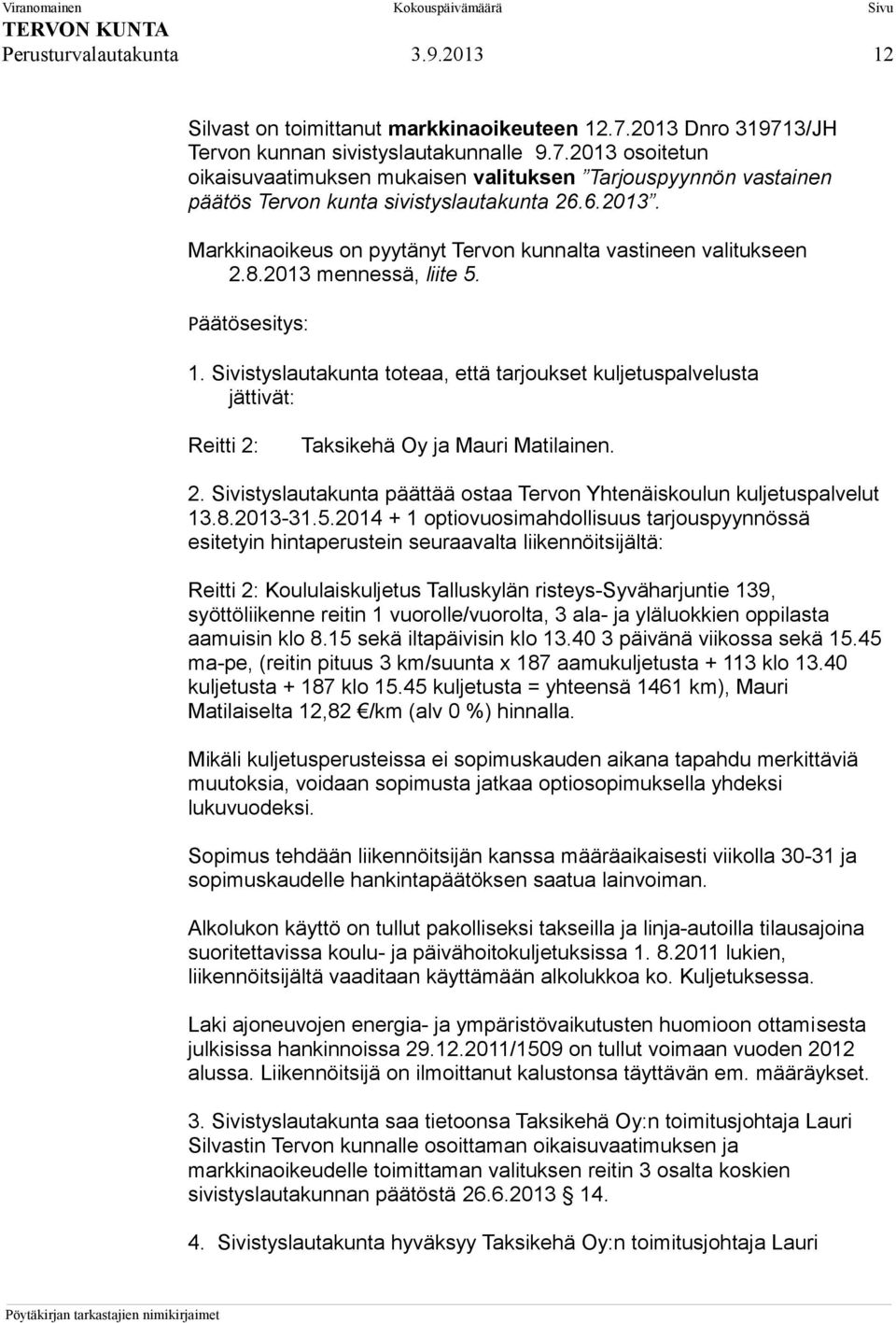 Sivistyslautakunta toteaa, että tarjoukset kuljetuspalvelusta jättivät: Reitti 2: Taksikehä Oy ja Mauri Matilainen. 2. Sivistyslautakunta päättää ostaa Tervon Yhtenäiskoulun kuljetuspalvelut 13.8.