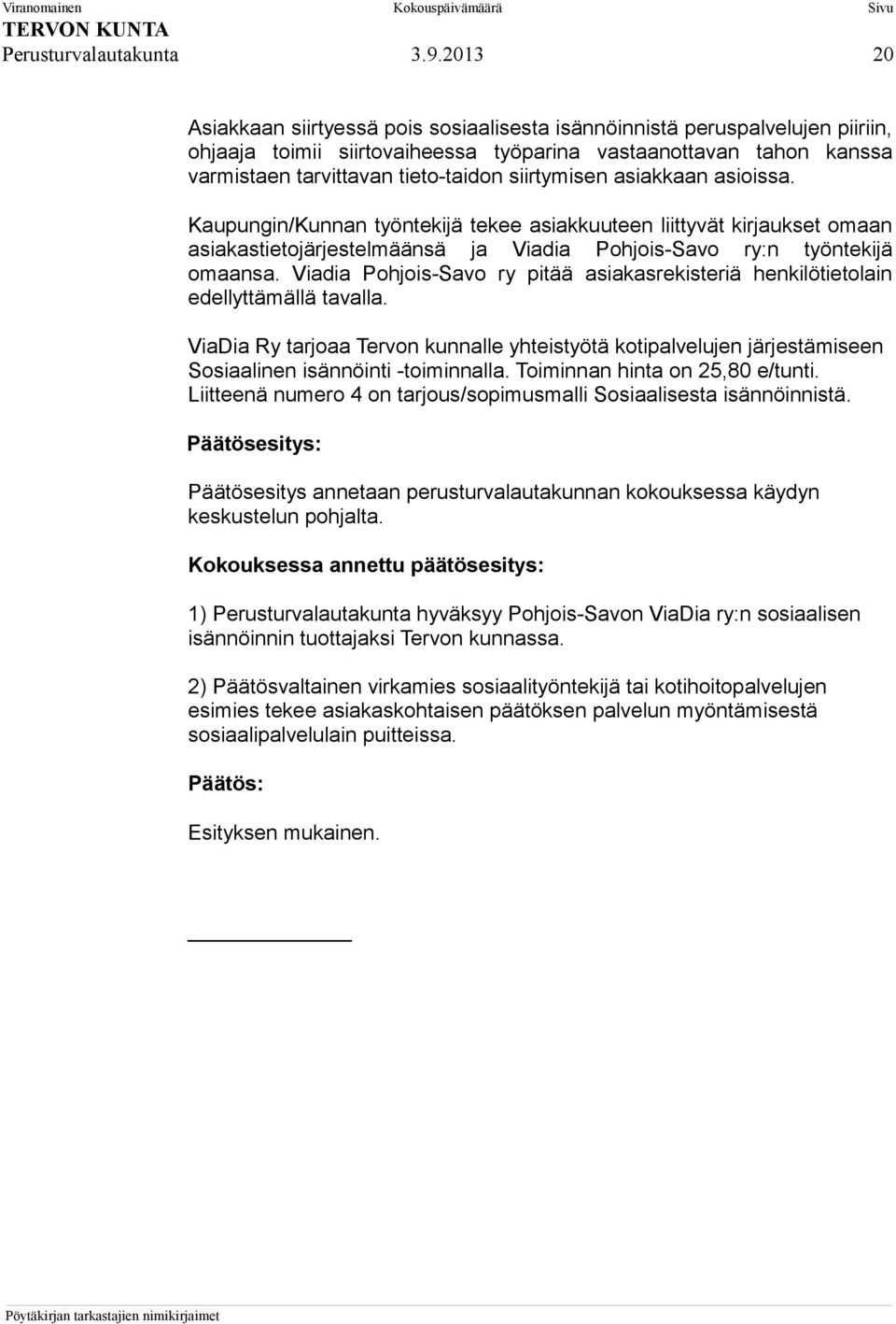 siirtymisen asiakkaan asioissa. Kaupungin/Kunnan työntekijä tekee asiakkuuteen liittyvät kirjaukset omaan asiakastietojärjestelmäänsä ja Viadia Pohjois-Savo ry:n työntekijä omaansa.