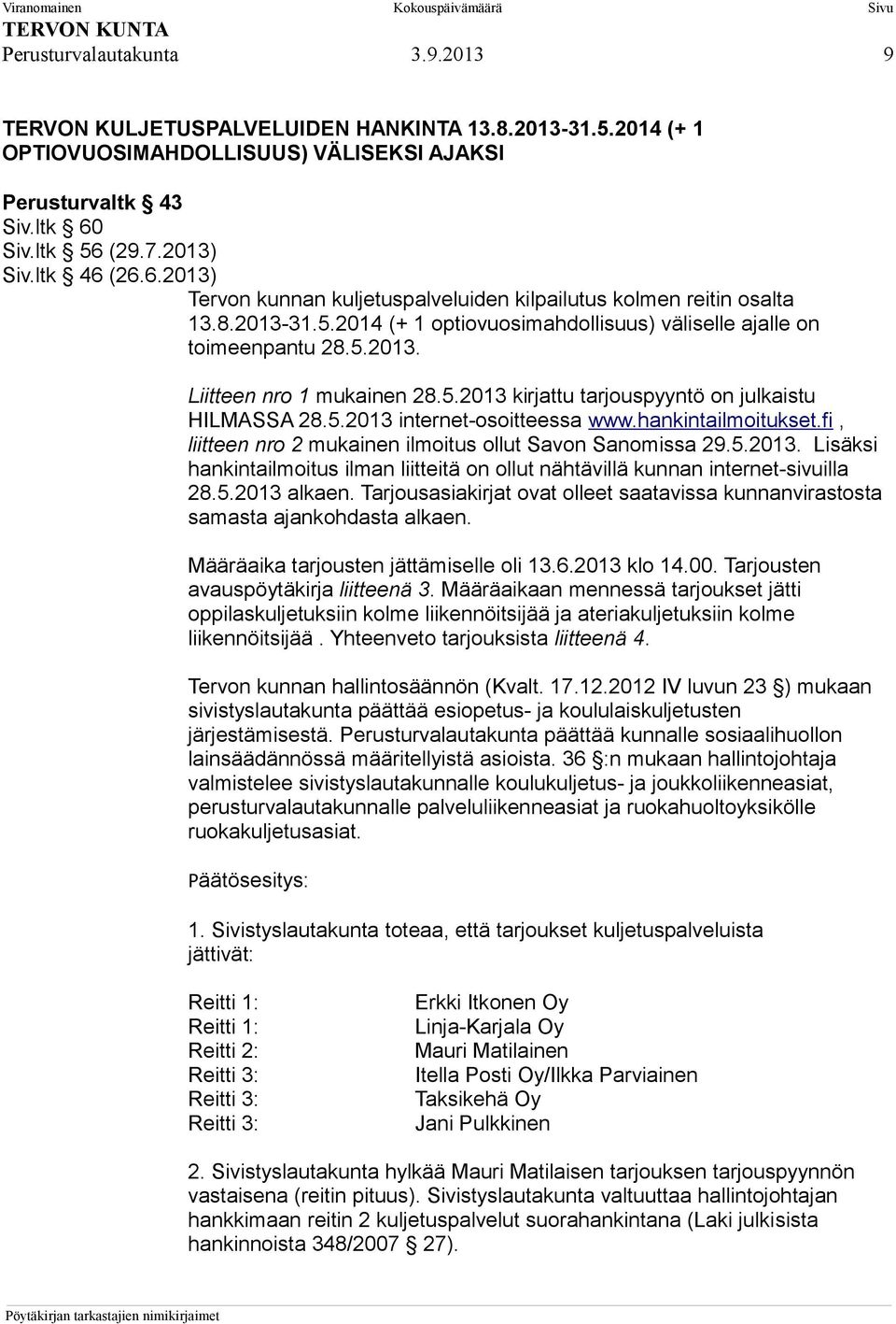 5.2013 internet-osoitteessa www.hankintailmoitukset.fi, liitteen nro 2 mukainen ilmoitus ollut Savon Sanomissa 29.5.2013. Lisäksi hankintailmoitus ilman liitteitä on ollut nähtävillä kunnan internet-sivuilla 28.