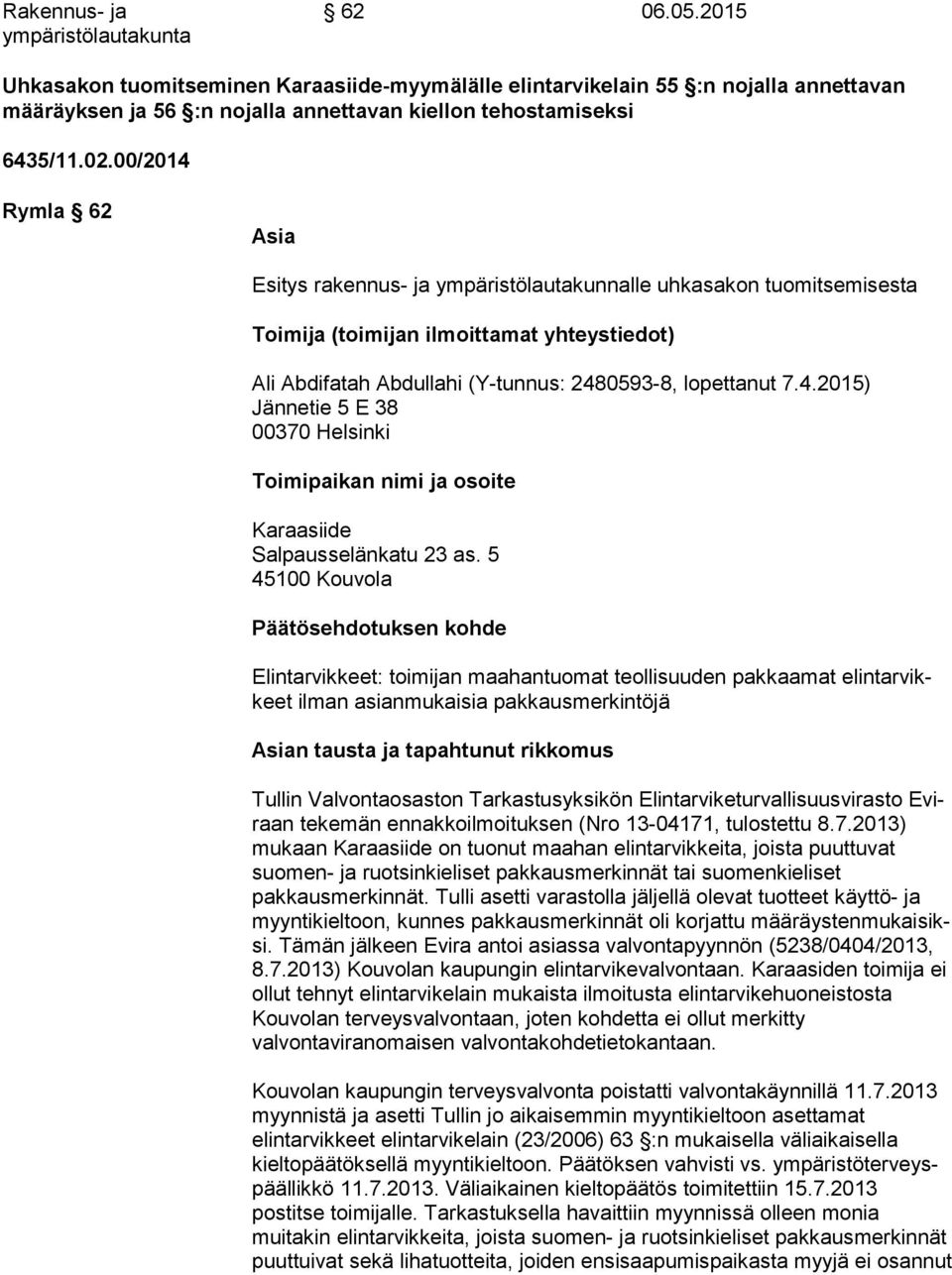 00/2014 Rymla 62 Asia Esitys rakennus- ja ympäristölautakunnalle uhkasakon tuomitsemisesta Toimija (toimijan ilmoittamat yhteystiedot) Ali Abdifatah Abdullahi (Y-tunnus: 2480593-8, lopettanut 7.4.2015) Jännetie 5 E 38 00370 Helsinki Toimipaikan nimi ja osoite Karaasiide Salpausselänkatu 23 as.