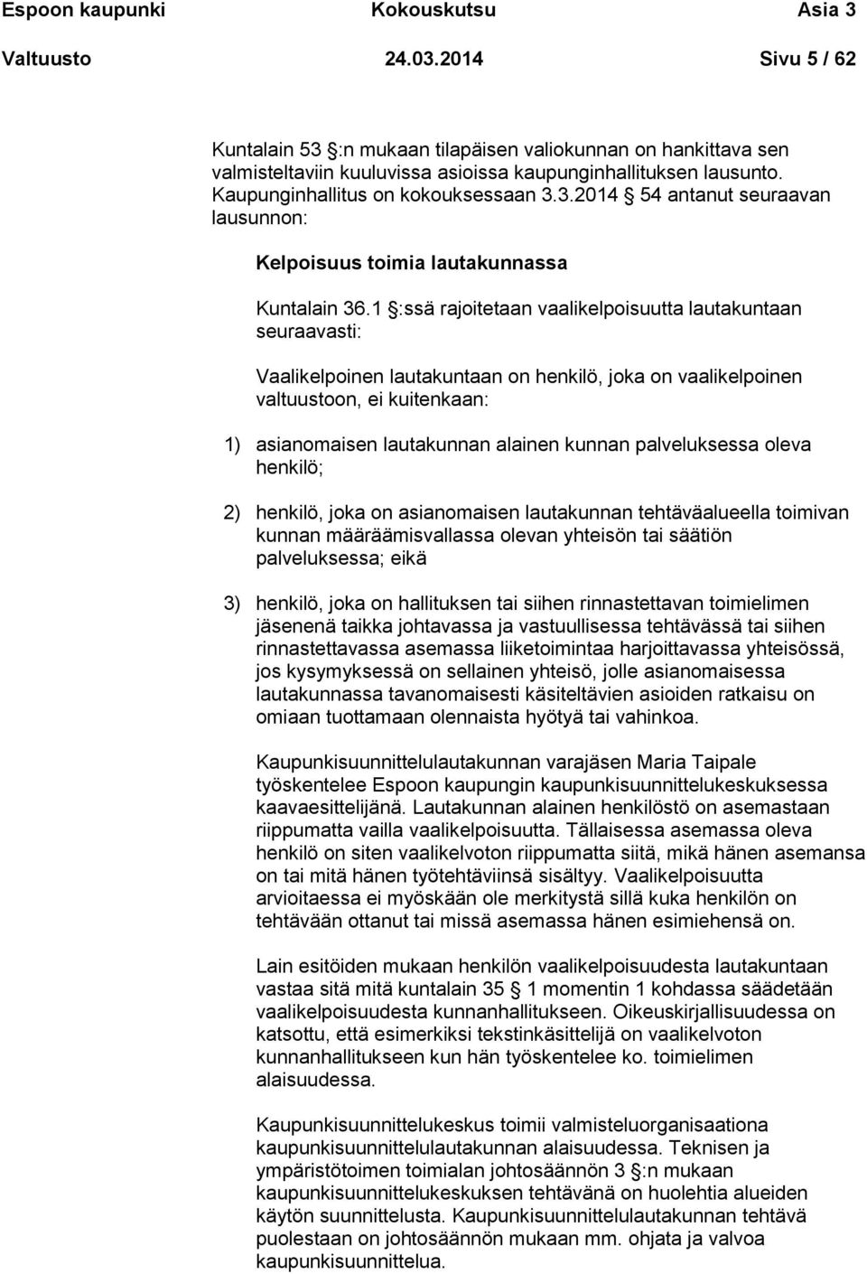 1 :ssä rajoitetaan vaalikelpoisuutta lautakuntaan seuraavasti: Vaalikelpoinen lautakuntaan on henkilö, joka on vaalikelpoinen valtuustoon, ei kuitenkaan: 1) asianomaisen lautakunnan alainen kunnan