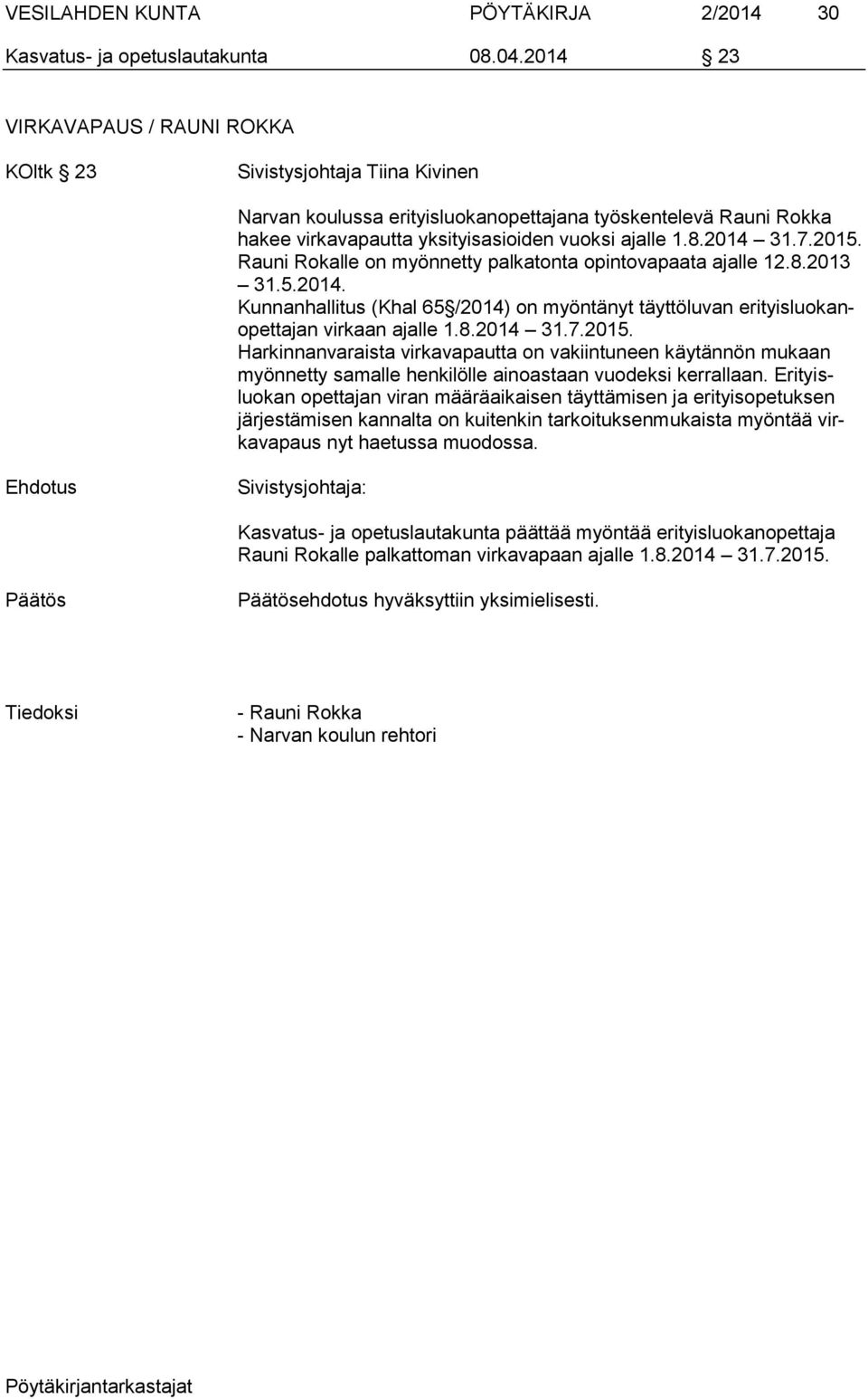 2014 31.7.2015. Rauni Rokalle on myönnetty palkatonta opintovapaata ajalle 12.8.2013 31.5.2014. Kunnanhallitus (Khal 65 /2014) on myöntänyt täyttöluvan erityisluokanopettajan virkaan ajalle 1.8.2014 31.7.2015. Harkinnanvaraista virkavapautta on vakiintuneen käytännön mukaan myönnetty samalle henkilölle ainoastaan vuodeksi kerrallaan.