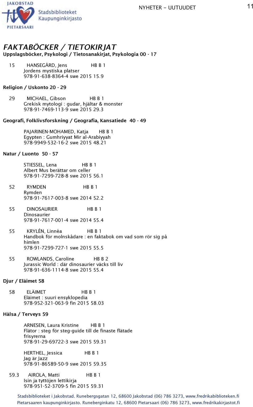 3 Geografi, Folklivsforskning / Geografia, Kansatiede 40-49 PAJARINEN-MOHAMED, Katja HB B 1 Egypten : Gumhriyyat Mir al-arabiyyah 978-9949-532-16-2 swe 2015 48.