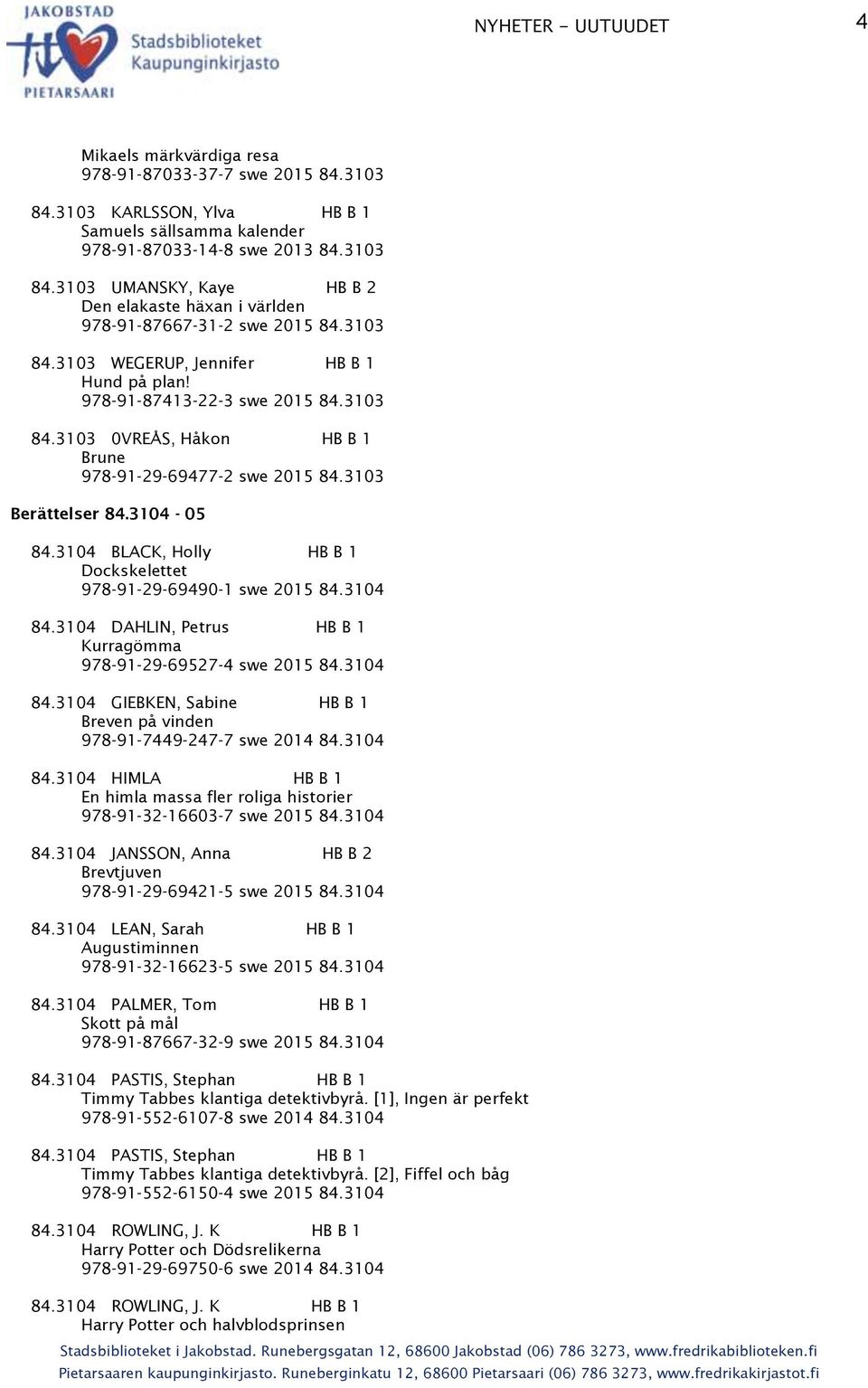 3104 BLACK, Holly HB B 1 Dockskelettet 978-91-29-69490-1 swe 2015 84.3104 84.3104 DAHLIN, Petrus HB B 1 Kurragömma 978-91-29-69527-4 swe 2015 84.3104 84.3104 GIEBKEN, Sabine HB B 1 Breven på vinden 978-91-7449-247-7 swe 2014 84.