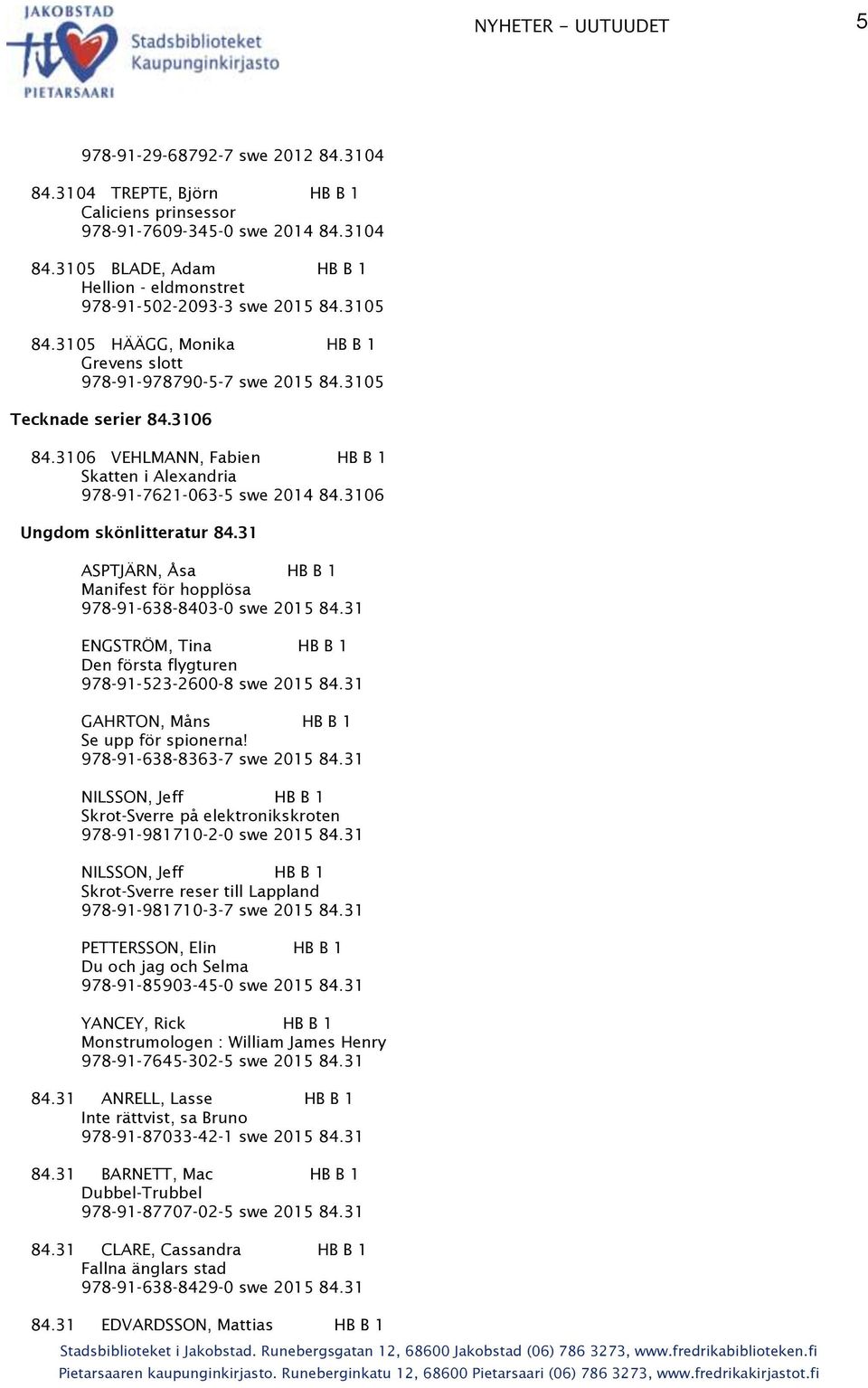 3106 Ungdom skönlitteratur 84.31 ASPTJÄRN, Åsa HB B 1 Manifest för hopplösa 978-91-638-8403-0 swe 2015 84.31 ENGSTRÖM, Tina HB B 1 Den första flygturen 978-91-523-2600-8 swe 2015 84.