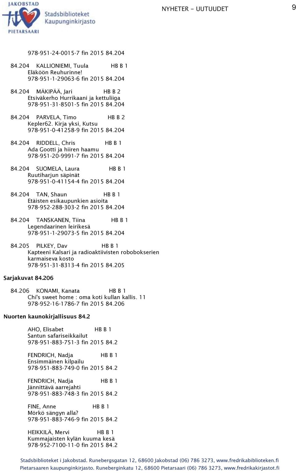 204 84.204 TAN, Shaun HB B 1 Etäisten esikaupunkien asioita 978-952-288-303-2 fin 2015 84.204 84.204 TANSKANEN, Tiina HB B 1 Legendaarinen leirikesä 978-951-1-29073-5 fin 2015 84.204 84.205 PILKEY, Dav HB B 1 Kapteeni Kalsari ja radioaktiivisten robobokserien karmaiseva kosto 978-951-31-8313-4 fin 2015 84.