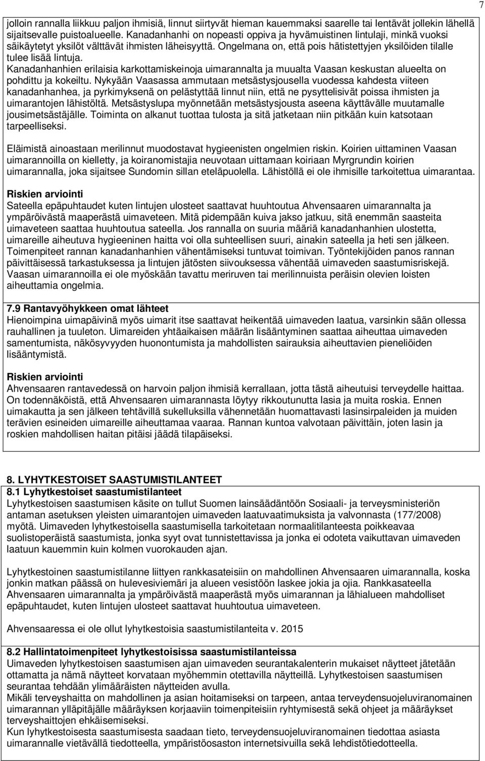 Ongelmana on, että pois hätistettyjen yksilöiden tilalle tulee lisää lintuja. Kanadanhanhien erilaisia karkottamiskeinoja uimarannalta ja muualta Vaasan keskustan alueelta on pohdittu ja kokeiltu.