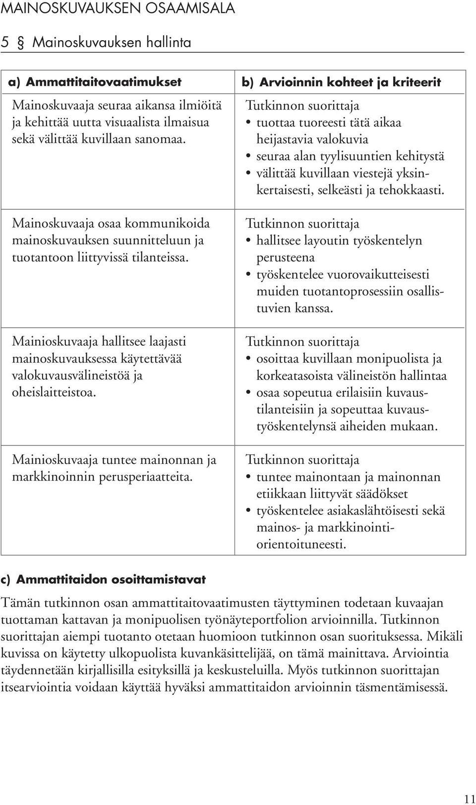 Mainioskuvaaja hallitsee laajasti mainoskuvauksessa käytettävää valokuvausvälineistöä ja oheislaitteistoa. Mainioskuvaaja tuntee mainonnan ja markkinoinnin perusperiaatteita.