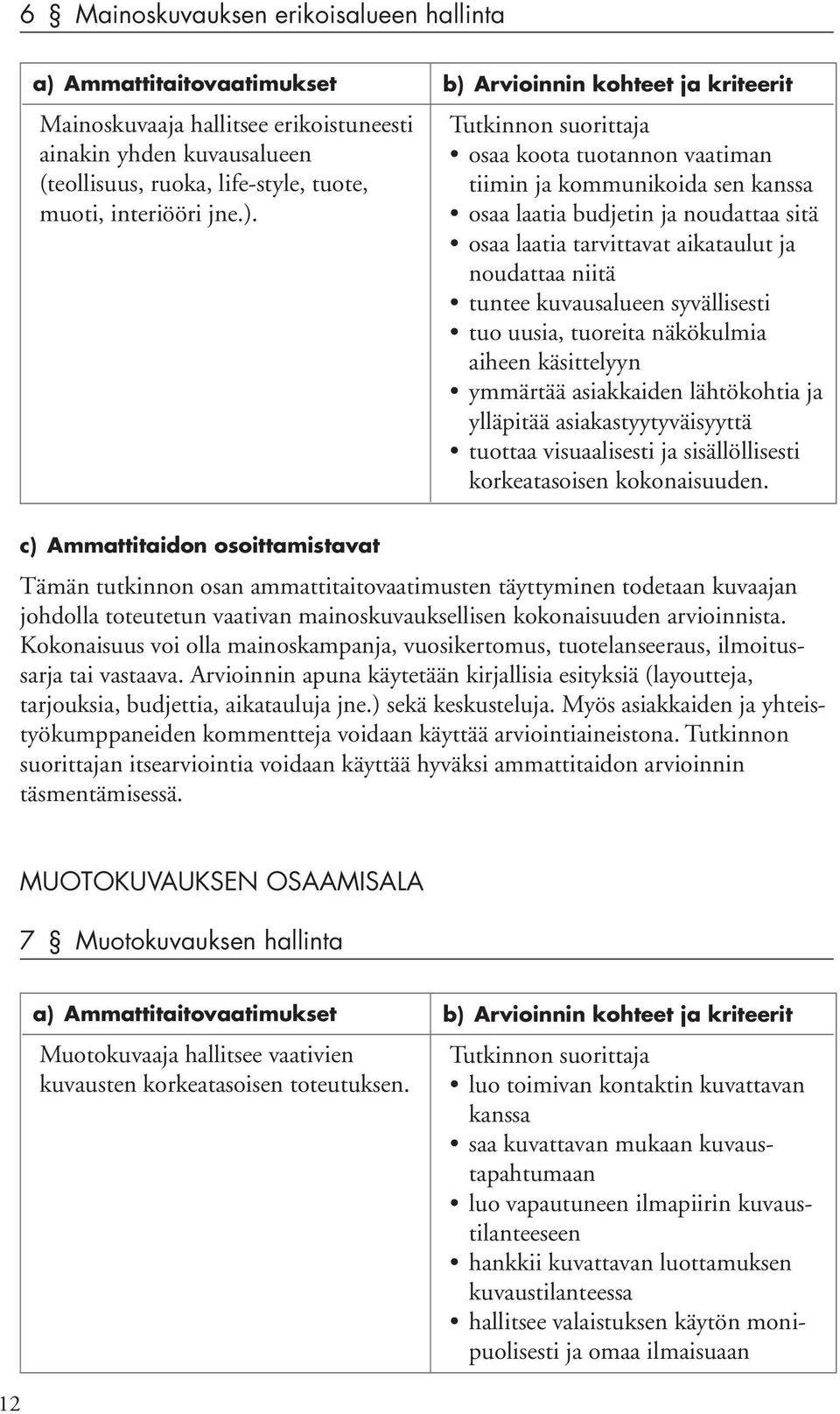 uusia, tuoreita näkökulmia aiheen käsittelyyn ymmärtää asiakkaiden lähtökohtia ja ylläpitää asiakastyytyväisyyttä tuottaa visuaalisesti ja sisällöllisesti korkeatasoisen kokonaisuuden.