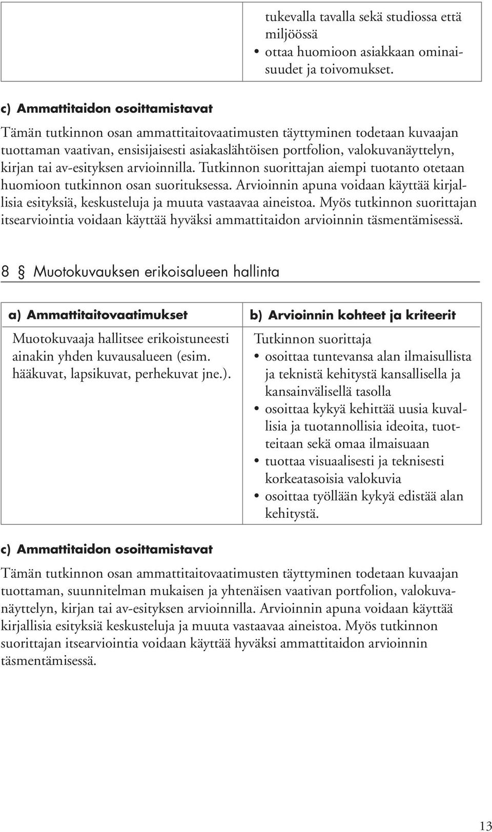 tai av-esityksen arvioinnilla. n aiempi tuotanto otetaan huomioon tutkinnon osan suorituksessa. Arvioinnin apuna voidaan käyttää kirjallisia esityksiä, keskusteluja ja muuta vastaavaa aineistoa.