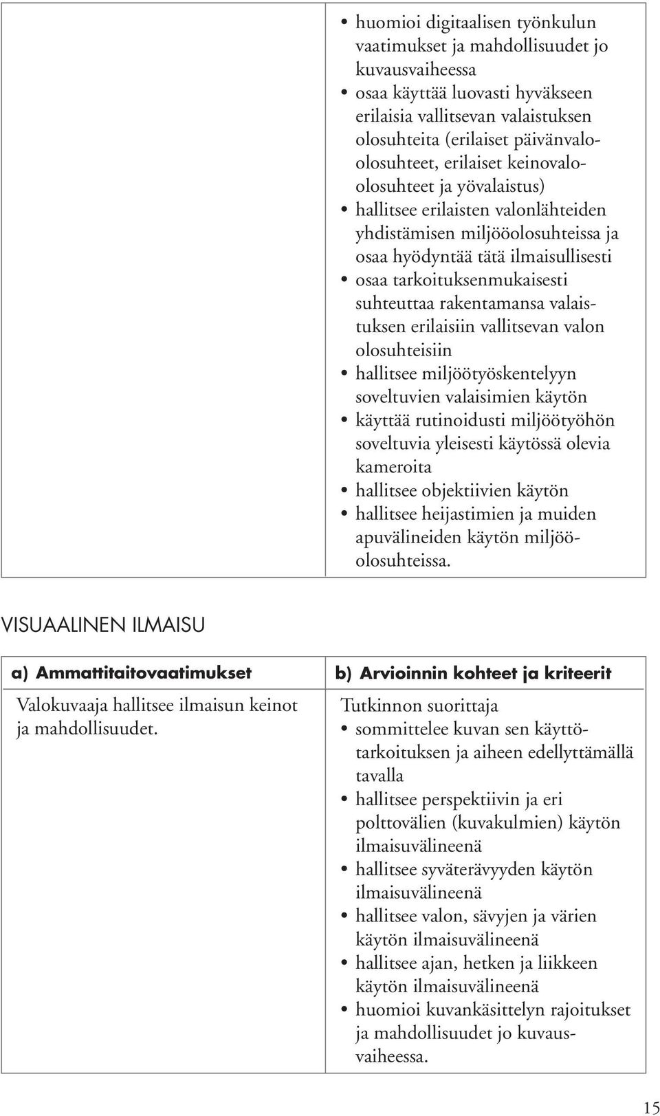 rakentamansa valaistuksen erilaisiin vallitsevan valon olosuhteisiin hallitsee miljöötyöskentelyyn soveltuvien valaisimien käytön käyttää rutinoidusti miljöötyöhön soveltuvia yleisesti käytössä