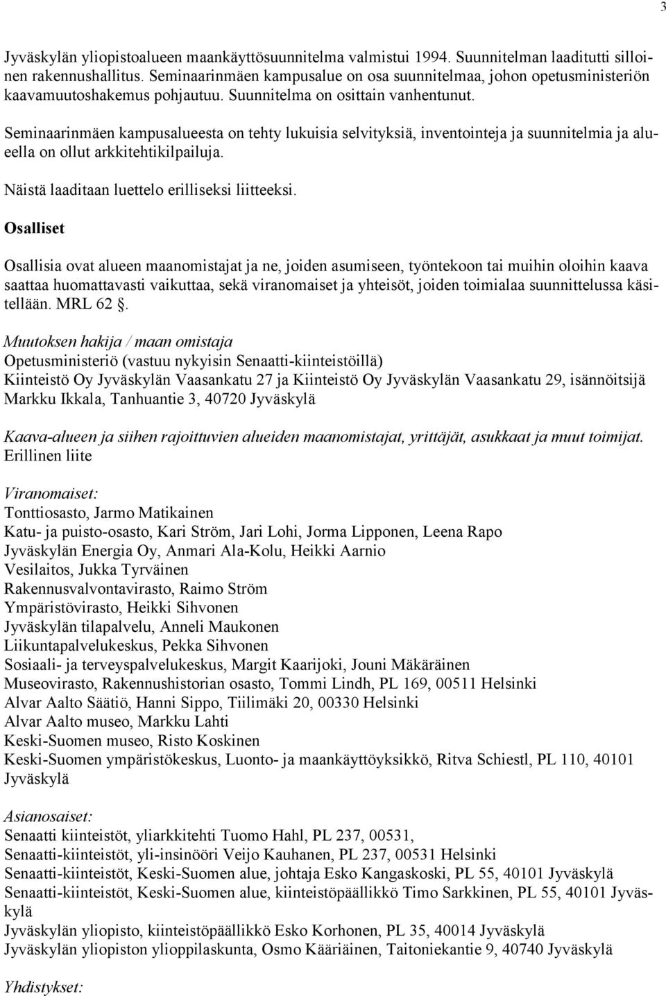 Seminaarinmäen kampusalueesta on tehty lukuisia selvityksiä, inventointeja ja suunnitelmia ja alueella on ollut arkkitehtikilpailuja. Näistä laaditaan luettelo erilliseksi liitteeksi.