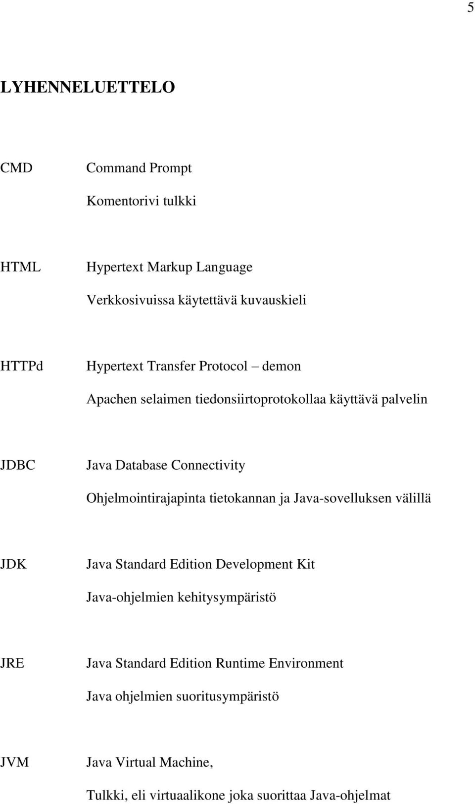 Ohjelmointirajapinta tietokannan ja Java-sovelluksen välillä JDK Java Standard Edition Development Kit Java-ohjelmien kehitysympäristö