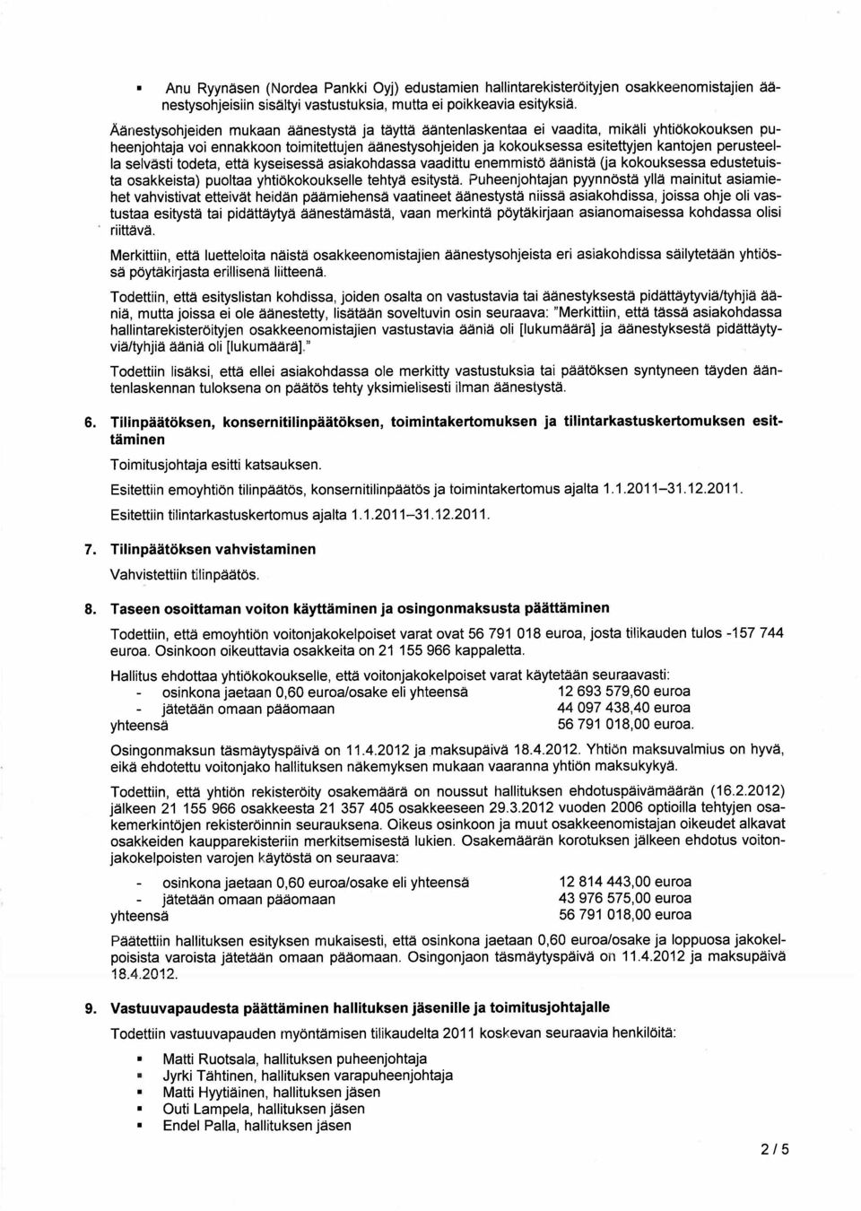 sti todeta, ett kyseisess asiakohdassa vaadittu enemmist nist (ja kokouksessa edustetuista osakkeista) puoltaa Puheenjohtajan pyynn st yll mainitut asiamiehet vahvistivat etteiv t heid n p miehens