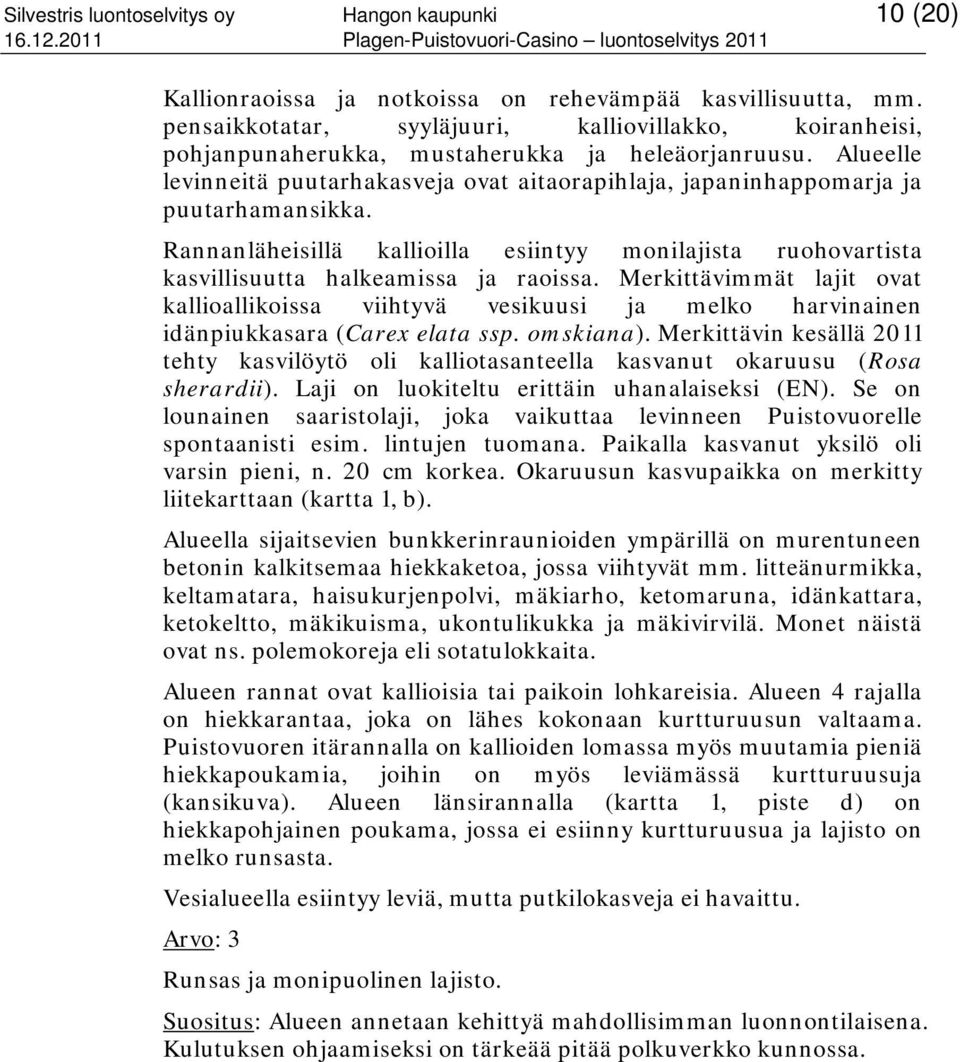 Alueelle levinneitä puutarhakasveja ovat aitaorapihlaja, japaninhappomarja ja puutarhamansikka. Rannanläheisillä kallioilla esiintyy monilajista ruohovartista kasvillisuutta halkeamissa ja raoissa.