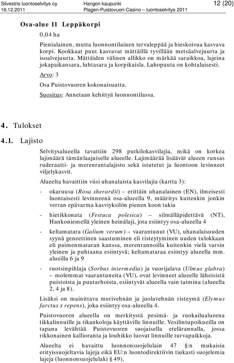 Lahopuuta on kohtalaisesti. Arvo: 3 Osa Puistovuoren kokonaisuutta. Suositus: Annetaan kehittyä luonnontilassa. 4. Tulokset 4.1.