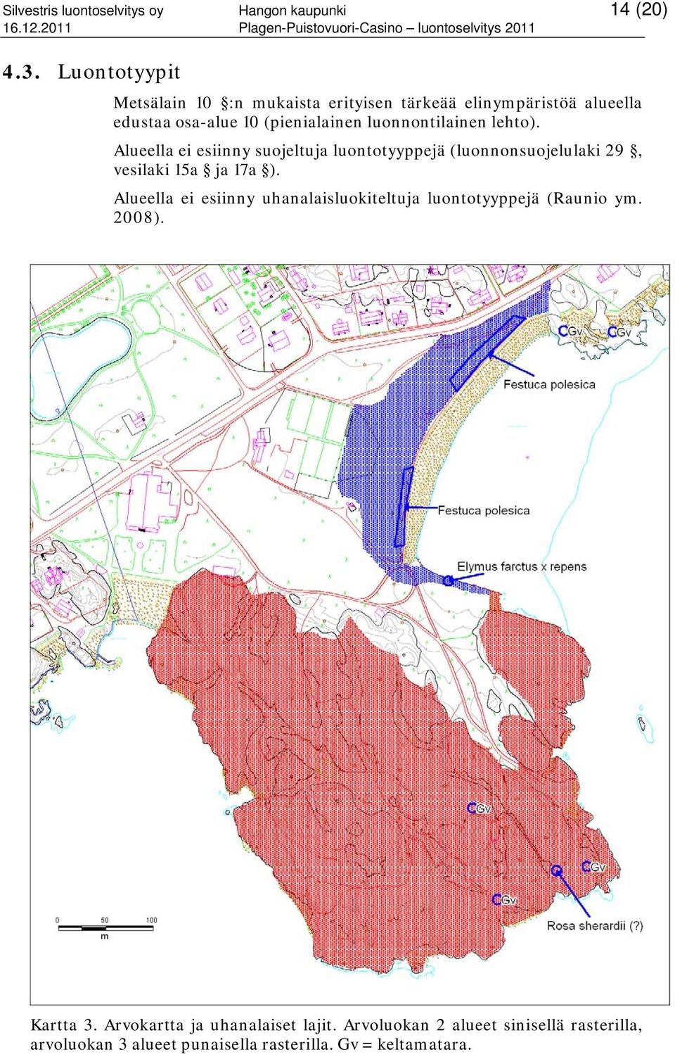 luonnontilainen lehto). Alueella ei esiinny suojeltuja luontotyyppejä (luonnonsuojelulaki 29, vesilaki 15a ja 17a ).